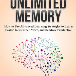 Unlimited Memory How to Use Advanced Learning Strategies to Learn Faster, Remember More and be More Productive