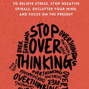 Stop Overthinking 23 Techniques to Relieve Stress, Stop Negative Spirals, Declutter Your Mind, and Focus on the Present (The Path to Calm)